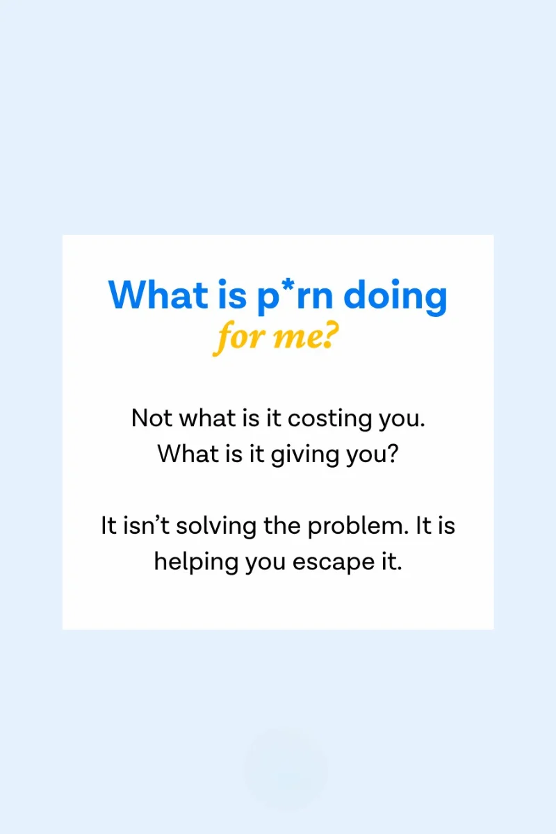 Quote card: What is porn doing for me? Not what is it costing you. What is it giving you? It isn't solving the problem. It is helping you escape it.